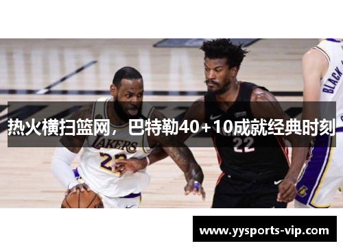 热火横扫篮网，巴特勒40+10成就经典时刻